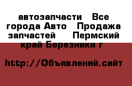 автозапчасти - Все города Авто » Продажа запчастей   . Пермский край,Березники г.